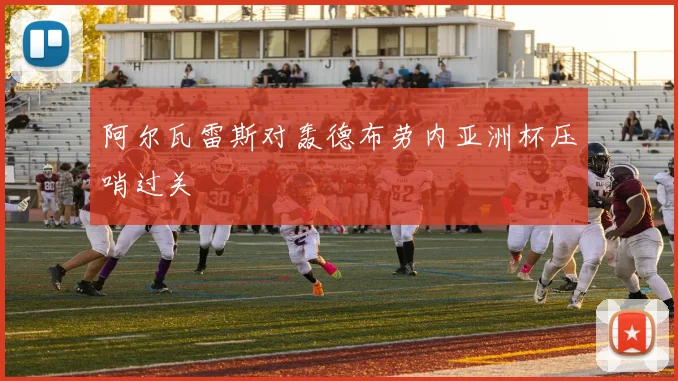 阿尔瓦雷斯对轰德布劳内亚洲杯压哨过关