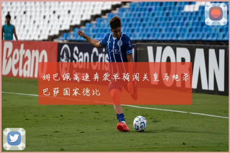 姆巴佩高速奔袭单骑闯关皇马绝杀巴萨国家德比