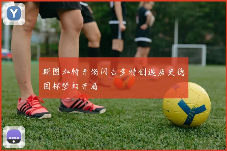 斯图加特开场闪击多特创造历史德国杯梦幻开局