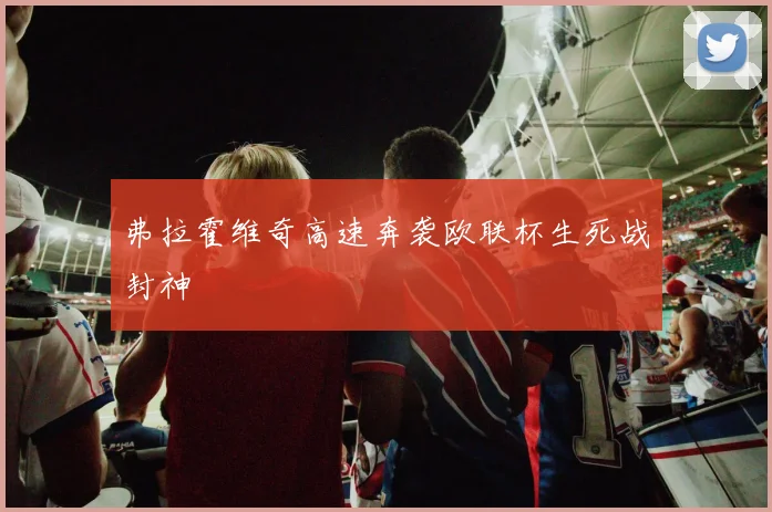弗拉霍维奇高速奔袭欧联杯生死战封神