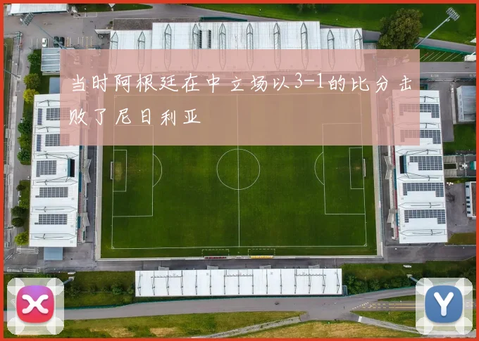当时阿根廷在中立场以3-1的比分击败了尼日利亚