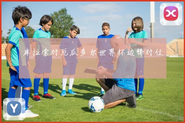 库拉索对厄瓜多尔世界杯边锋对位