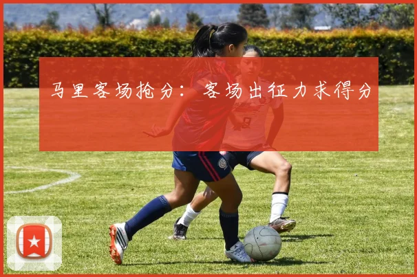 马里客场抢分：客场出征力求得分
