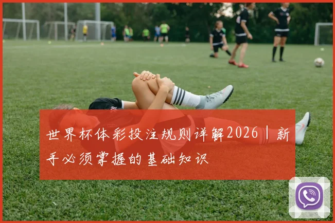 世界杯体彩投注规则详解2026｜新手必须掌握的基础知识