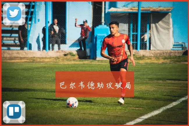 巴尔韦德助攻破局