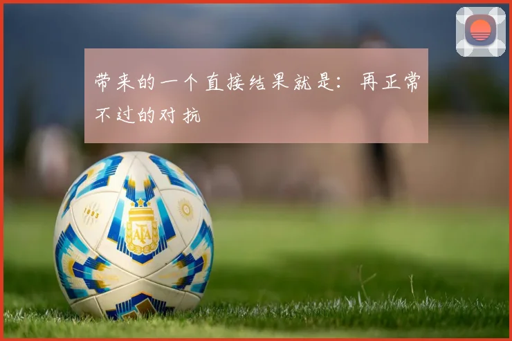 带来的一个直接结果就是：再正常不过的对抗