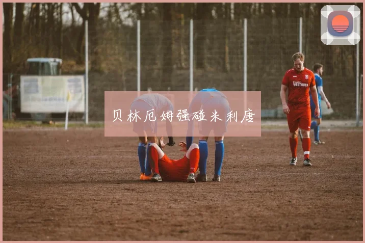 贝林厄姆强碰米利唐
