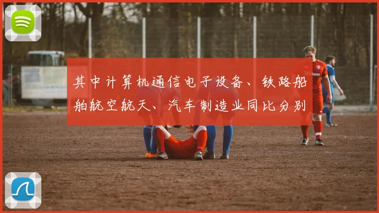其中计算机通信电子设备、铁路船舶航空航天、汽车制造业同比分别增长49.1%、22.8%、11.8%