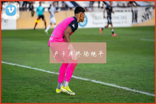 卢卡库终场绝平