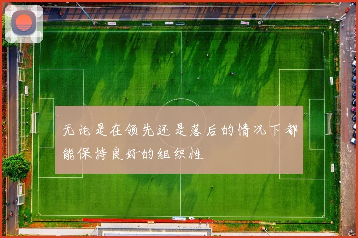 无论是在领先还是落后的情况下都能保持良好的组织性