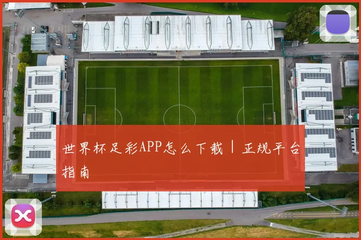 世界杯足彩APP怎么下载｜正规平台指南