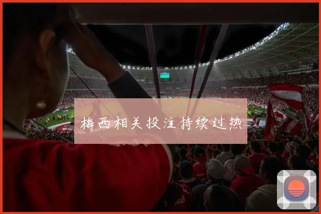 梅西相关投注持续过热