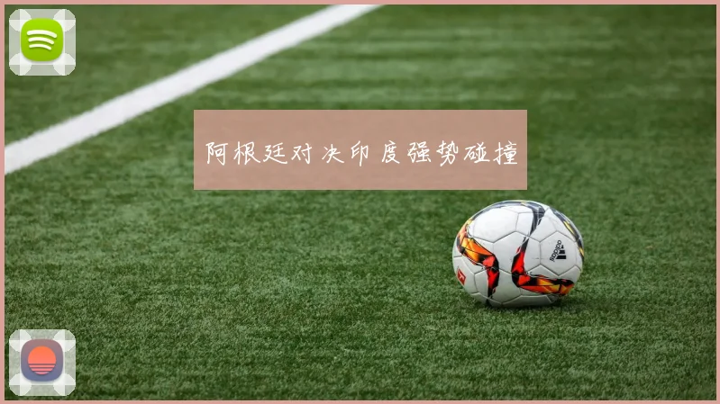 阿根廷对决印度强势碰撞