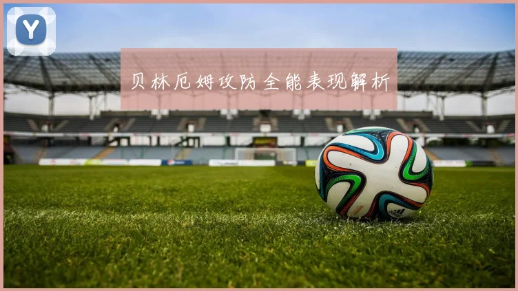 贝林厄姆攻防全能表现解析