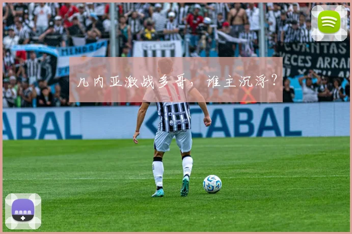 几内亚激战多哥，谁主沉浮？