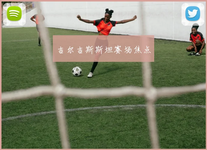 吉尔吉斯斯坦赛场焦点