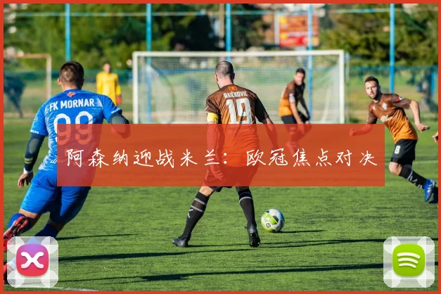 阿森纳迎战米兰：欧冠焦点对决