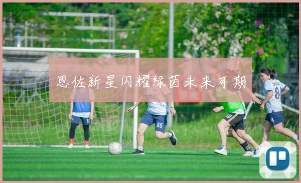 恩佐新星闪耀绿茵未来可期