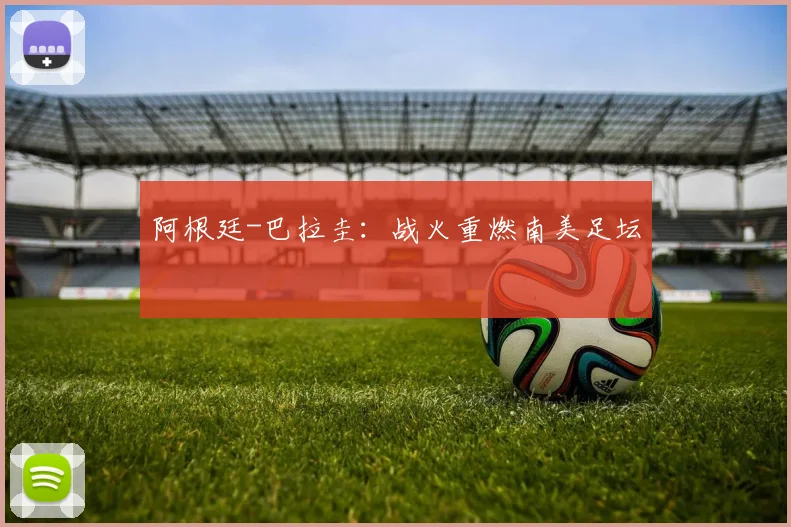 阿根廷-巴拉圭：战火重燃南美足坛