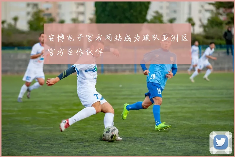安博电子官方网站成为狼队亚洲区官方合作伙伴