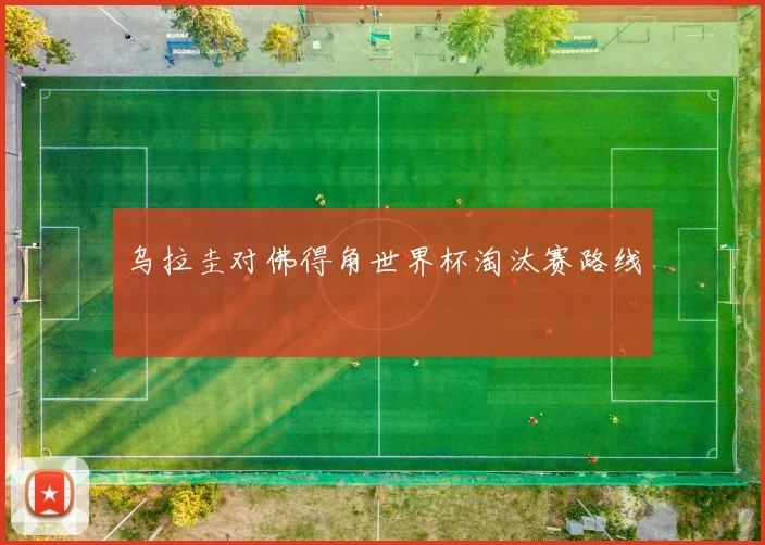 乌拉圭对佛得角世界杯淘汰赛路线