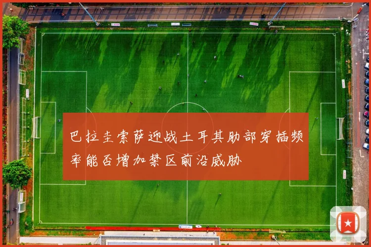 巴拉圭索萨迎战土耳其肋部穿插频率能否增加禁区前沿威胁