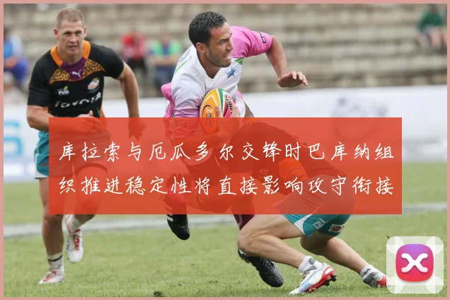 库拉索与厄瓜多尔交锋时巴库纳组织推进稳定性将直接影响攻守衔接