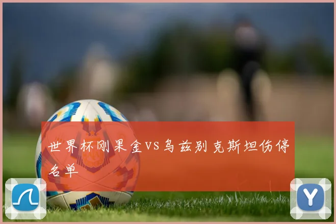 世界杯刚果金vs乌兹别克斯坦伤停名单
