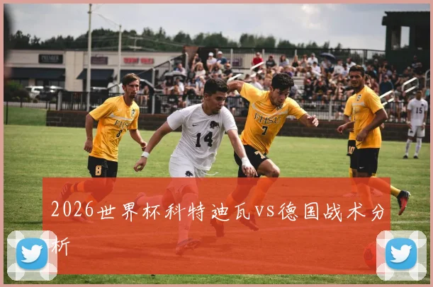 2026世界杯科特迪瓦vs德国战术分析