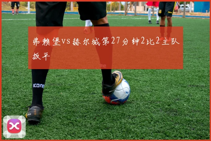 弗赖堡vs赫尔城第27分钟2比2主队扳平