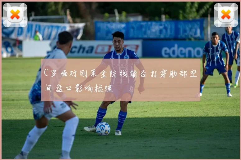 C罗面对刚果金防线能否打穿肋部空间盘口影响梳理
