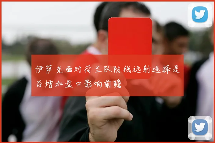 伊萨克面对荷兰队防线远射选择是否增加盘口影响前瞻