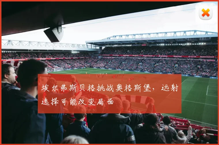 埃尔弗斯贝格挑战奥格斯堡，远射选择可能改变局面