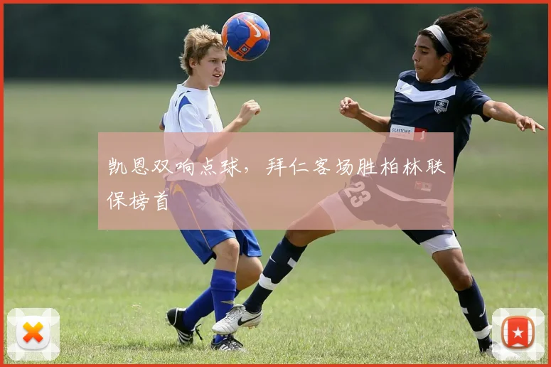 凯恩双响点球，拜仁客场胜柏林联保榜首