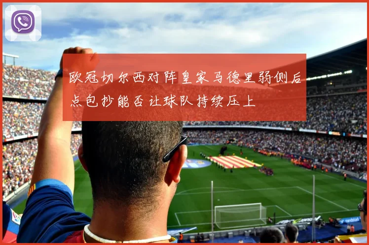欧冠切尔西对阵皇家马德里弱侧后点包抄能否让球队持续压上