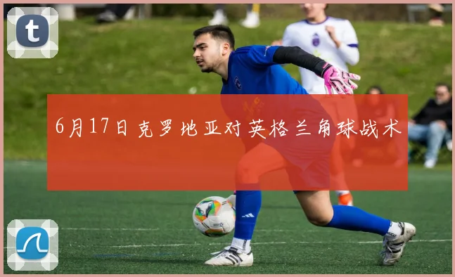 6月17日克罗地亚对英格兰角球战术