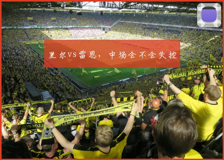 里尔vs雷恩,中场会不会失控