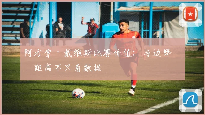 阿方索·戴维斯比赛价值：与边锋的距离不只看数据