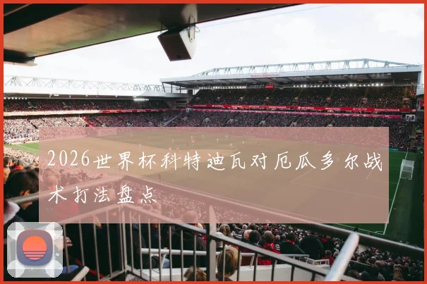2026世界杯科特迪瓦对厄瓜多尔战术打法盘点