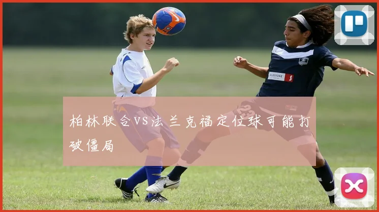 柏林联合vs法兰克福定位球可能打破僵局