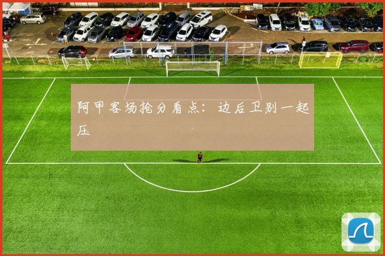 阿甲客场抢分看点:边后卫别一起压
