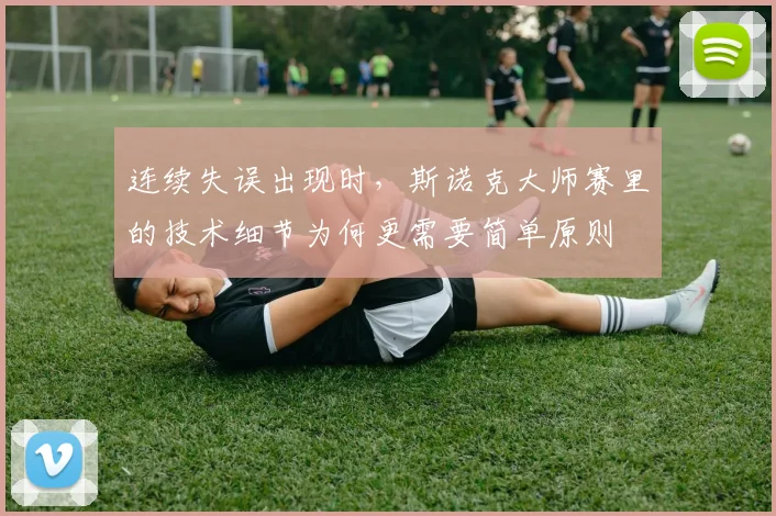 连续失误出现时，斯诺克大师赛里的技术细节为何更需要简单原则