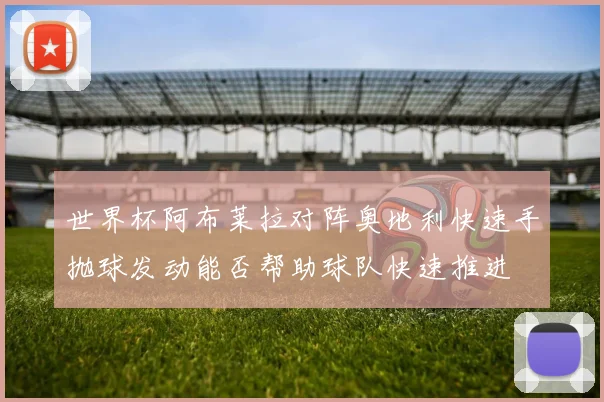 世界杯阿布莱拉对阵奥地利快速手抛球发动能否帮助球队快速推进